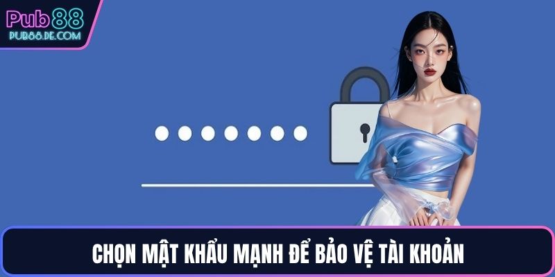 Chọn mật khẩu mạnh để bảo vệ tài khoản