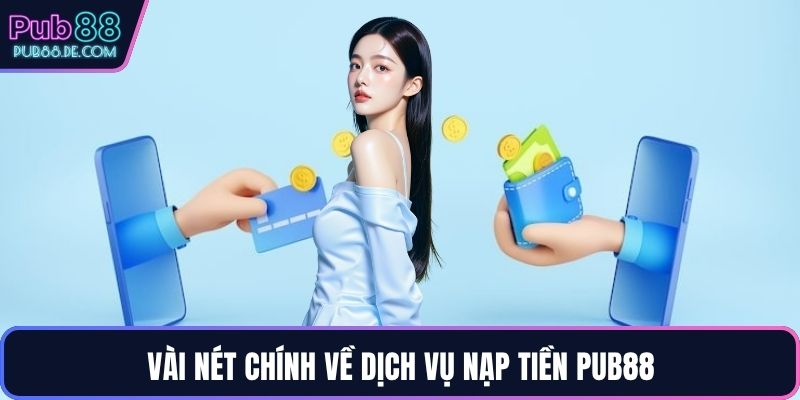 Vài nét chính về dịch vụ nạp tiền PUB88